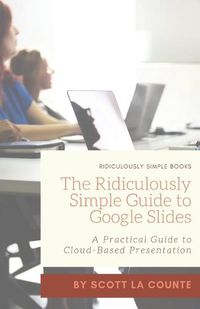 Cover image for The Ridiculously Simple Guide to Google Slides: A Practical Guide to Cloud-Based Presentations