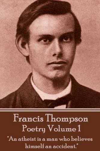 Cover image for The Poetry Of Francis Thompson - Volume 1: An atheist is a man who believes himself an accident.