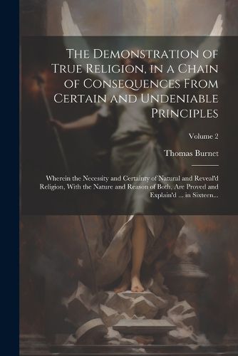 Cover image for The Demonstration of True Religion, in a Chain of Consequences From Certain and Undeniable Principles