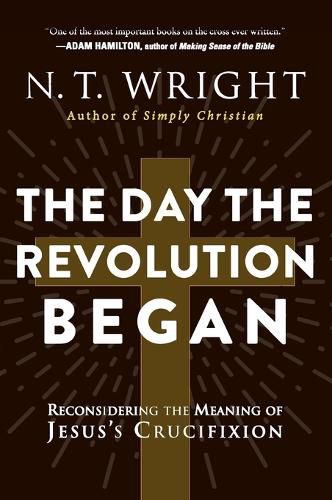 The Day The Revolution Began: Reconsidering the Meaning of Jesus's Crucifixion