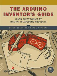 Cover image for The Arduino Inventor's Guide: Learn Electronics by Making 10 Awesome Projects