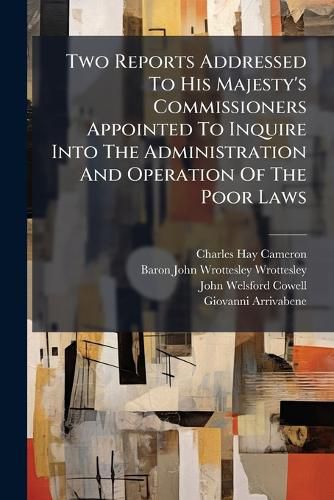 Cover image for Two Reports Addressed To His Majesty's Commissioners Appointed To Inquire Into The Administration And Operation Of The Poor Laws