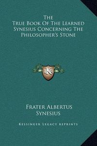 Cover image for The True Book of the Learned Synesius Concerning the Philosopher's Stone