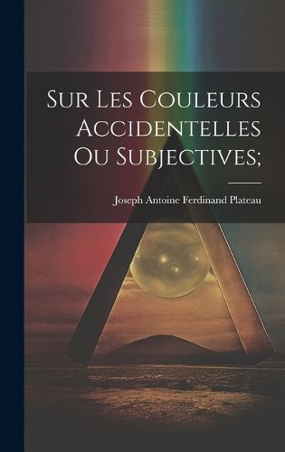 Sur les Couleurs Accidentelles ou Subjectives;