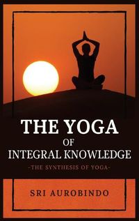 Cover image for The Yoga of Integral Knowledge: The Synthesis of Yoga