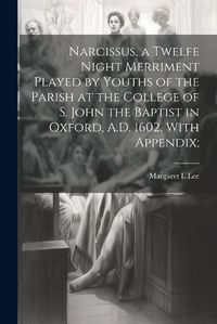 Cover image for Narcissus, a Twelfe Night Merriment Played by Youths of the Parish at the College of S. John the Baptist in Oxford, A.D. 1602, With Appendix;