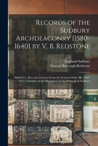 Cover image for Records of the Sudbury Archdeaconry [1580-1640] by V. B. Redstone; Suffolk Co. Records; Extracts From the Sessions Order Bk. 1639-1651; Calendar of the Muniments of the Borough of Sudbury