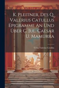 Cover image for K. Pleitner, Des Q. Valerius Catullus Epigramme An Und UEber C. Jul. Caesar U. Mamurra