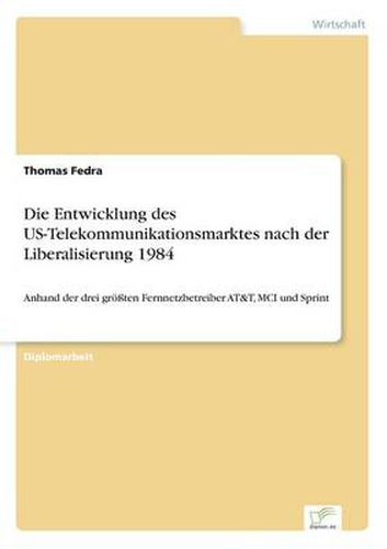 Cover image for Die Entwicklung des US-Telekommunikationsmarktes nach der Liberalisierung 1984: Anhand der drei groessten Fernnetzbetreiber AT&T, MCI und Sprint