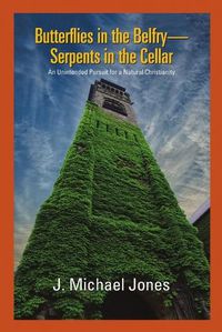 Cover image for Butterflies in the Belfry -- Serpents in the Cellar: An Unintended Pursuit for a Natural Christianity