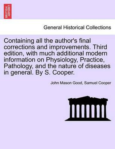 Cover image for Containing All the Author's Final Corrections and Improvements. Third Edition, with Much Additional Modern Information on Physiology, Practice, Pathology, and the Nature of Diseases in General. by S. Cooper.