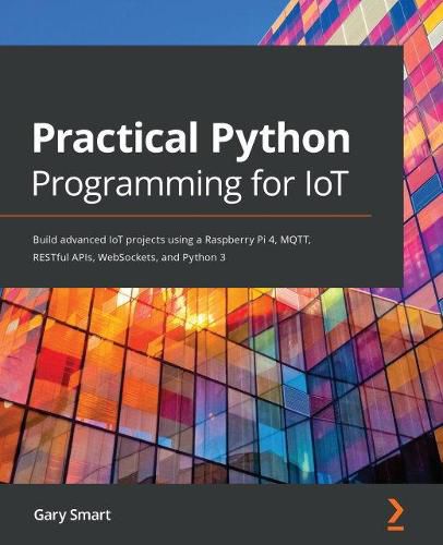 Cover image for Practical Python Programming for IoT: Build advanced IoT projects using a Raspberry Pi 4, MQTT, RESTful APIs, WebSockets, and Python 3