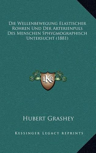 Cover image for Die Wellenbewegung Elastischer Rohren Und Der Arterienpuls Des Menschen Sphygmographisch Untersucht (1881)