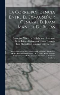 Cover image for La Correspondencia Entre El Exmo. Senor General D. Juan Manuel De Rosas