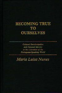 Cover image for Becoming True to Ourselves: Cultural Decolonization and National Identity in the Literature of the Portuguese-Speaking World