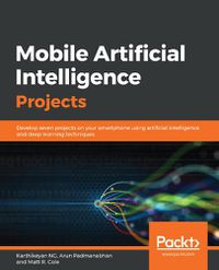 Cover image for Mobile Artificial Intelligence Projects: Develop seven projects on your smartphone using artificial intelligence and deep learning techniques