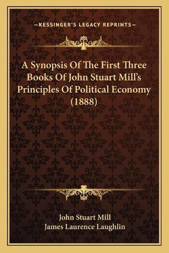 A Synopsis of the First Three Books of John Stuart Mill's Principles of Political Economy (1888)