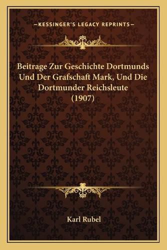 Cover image for Beitrage Zur Geschichte Dortmunds Und Der Grafschaft Mark, Und Die Dortmunder Reichsleute (1907)