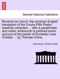 Cover image for Revolvit Cor Meum: The Common English Translation of the Fourty-Fifth Psalm, Carefully Corrected ... with a Paraphrase and Notes: Whereunto Is Prefixed Some Account of the Parish of Eccleston Near Chester ... by Thomas Crane.