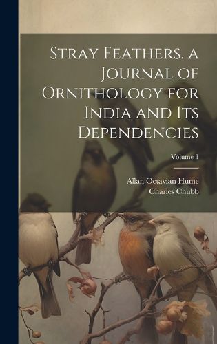 Cover image for Stray Feathers. a Journal of Ornithology for India and Its Dependencies; Volume 1