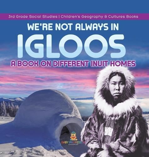 Cover image for We're Not Always in Igloos: A Book on Different Inuit Homes 3rd Grade Social Studies Children's Geography & Cultures Books