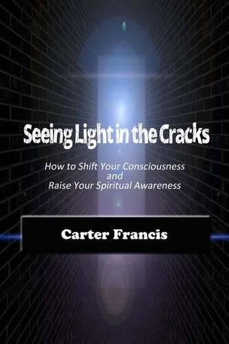 Cover image for Seeing Light In the Cracks: How to Shift Your Consciousness and Raise Your Spiritual Awareness