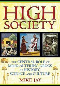 Cover image for High Society: The Central Role of Mind-Altering Drugs in History, Science and Culture