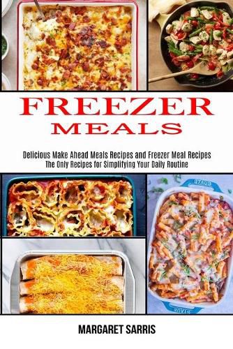 Cover image for Freezer Meals: The Only Recipes for Simplifying Your Daily Routine (Delicious Make Ahead Meals Recipes and Freezer Meal Recipes)