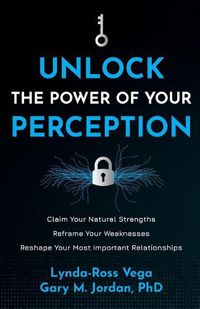 Cover image for Unlock the Power of Your Perception: Claim Your Natural Strengths, Reframe Your Weaknesses, Reshape Your Most Important Relationships