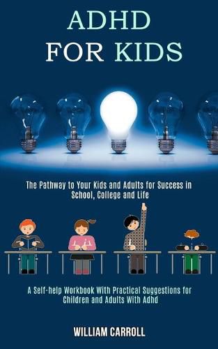 Cover image for Adhd for Kids: The Pathway to Your Kids and Adults for Success in School, College and Life (A Self-help Workbook With Practical Suggestions for Children and Adults With Adhd)