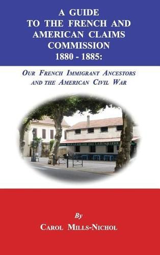 Cover image for A Guide to the French and American Claims Commission 1880-1885: Our French Immigrant Ancestors and the American Civil War