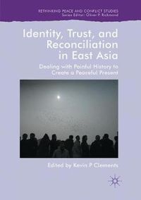 Cover image for Identity, Trust, and Reconciliation in East Asia: Dealing with Painful History to Create a Peaceful Present