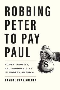 Cover image for Robbing Peter to Pay Paul: Power, Profits, and Productivity in Modern America