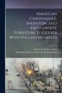 Cover image for American Chippendale, Sheraton, and Hepplewhite Furniture Together With English Examples