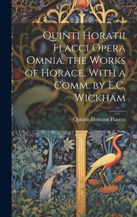 Cover image for Quinti Horatii Flacci Opera Omnia. the Works of Horace, With a Comm. by E.C. Wickham