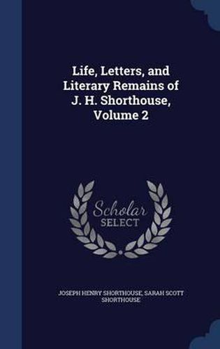 Life, Letters, and Literary Remains of J. H. Shorthouse; Volume 2