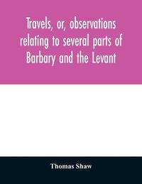 Cover image for Travels, or, observations relating to several parts of Barbary and the Levant