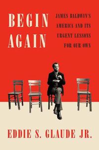 Cover image for Begin Again: James Baldwin's America and Its Urgent Lessons for Our Own