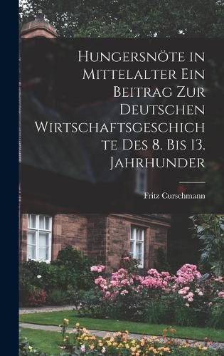 Cover image for Hungersnoete in Mittelalter ein Beitrag zur Deutschen Wirtschaftsgeschichte des 8. bis 13. Jahrhunder