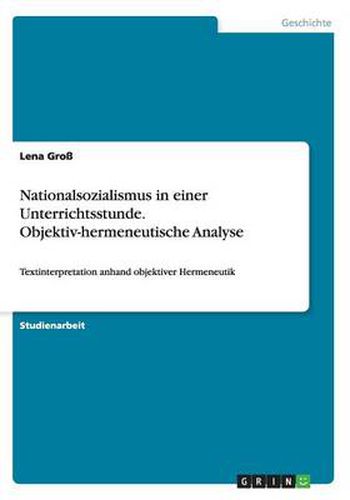 Cover image for Nationalsozialismus in einer Unterrichtsstunde. Objektiv-hermeneutische Analyse: Textinterpretation anhand objektiver Hermeneutik