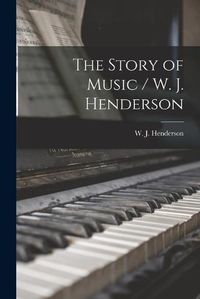 Cover image for The Story of Music / W. J. Henderson