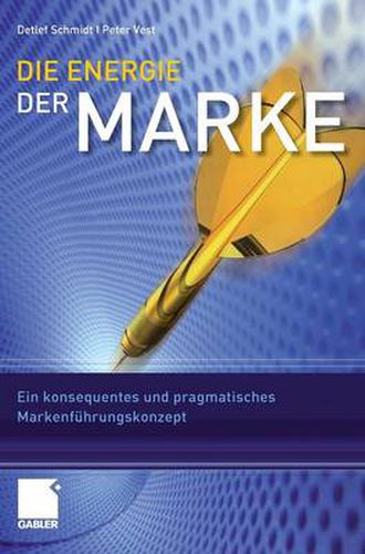 Die Energie Der Marke: Ein Konsequentes Und Pragmatisches Markenfuhrungskonzept