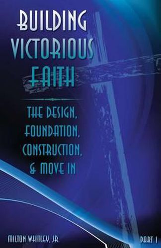 Cover image for Building Victorious Faith, Part 1: The Design, Foundation, Construction & Move-In