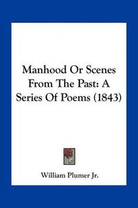 Cover image for Manhood or Scenes from the Past: A Series of Poems (1843)