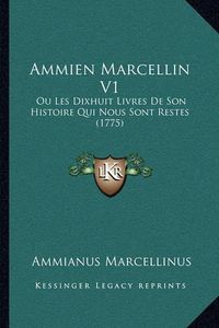 Cover image for Ammien Marcellin V1: Ou Les Dixhuit Livres de Son Histoire Qui Nous Sont Restes (1775)