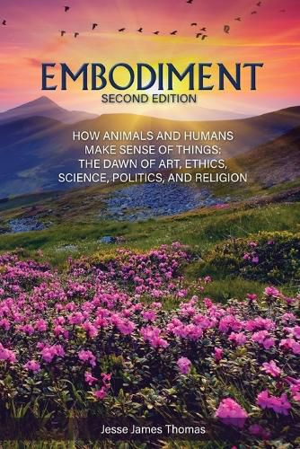 Cover image for Embodiment: How Animals and Humans Make Sense of Things: The Dawn of Art, Ethics, Science, Politics, and Religion