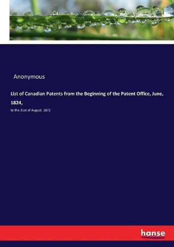 Cover image for List of Canadian Patents from the Beginning of the Patent Office, June, 1824,: to the 31st of August, 1872