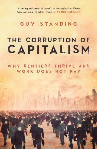 The Corruption of Capitalism: Why rentiers thrive and work does not pay