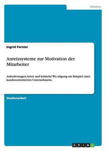 Anreizsysteme zur Motivation der Mitarbeiter: Anforderungen, Arten und kritische Wu&#776;rdigung am Beispiel eines kundenorientierten Unternehmens.