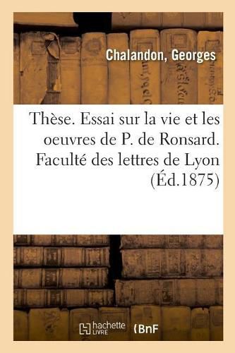 These. Essai Sur La Vie Et Les Oeuvres de P. de Ronsard. Faculte Des Lettres de Lyon